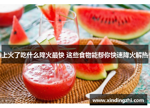 上火了吃什么降火最快 这些食物能帮你快速降火解热
