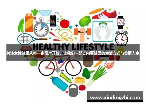 关注女性健康从每一张图片开始，让我们一起走向更健康的生活方式与美丽人生